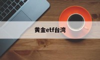 黄金etf台湾(黄金etft+0)
